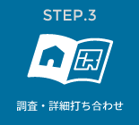 STEP.3　調査・詳細打ち合わせ